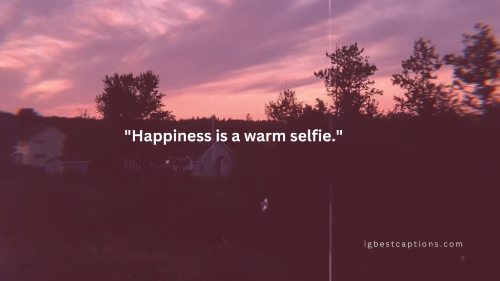 "Happiness is a warm selfie."
